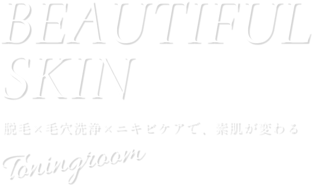 BEAUTIFUL SKIN 脱毛×毛穴洗浄×ニキビケアで、素肌が変わる Toningroom